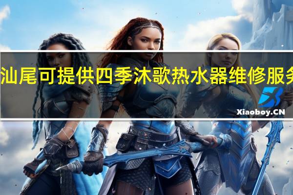 广东汕尾可提供四季沐歌热水器维修服务地址在哪
