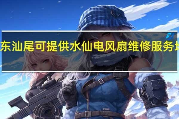 广东汕尾可提供水仙电风扇维修服务地址在哪