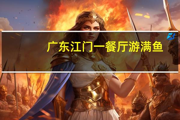 广东江门一餐厅游满鱼，造成此现象的原因是什么