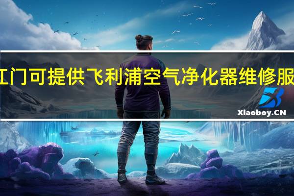广东江门可提供飞利浦空气净化器维修服务地址在哪