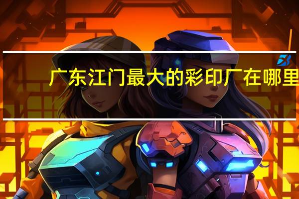 广东江门最大的彩印厂在哪里