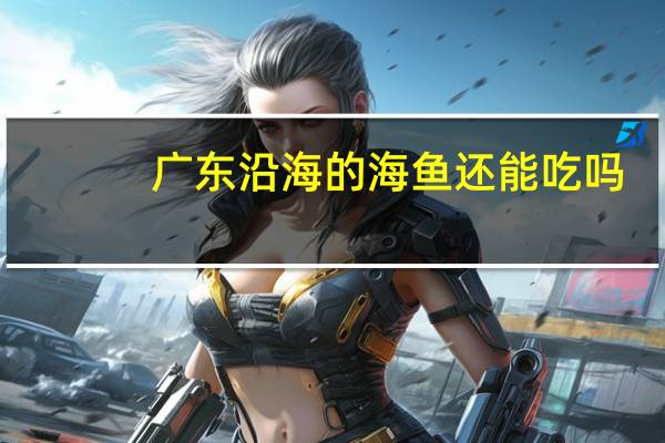广东沿海的海鱼还能吃吗