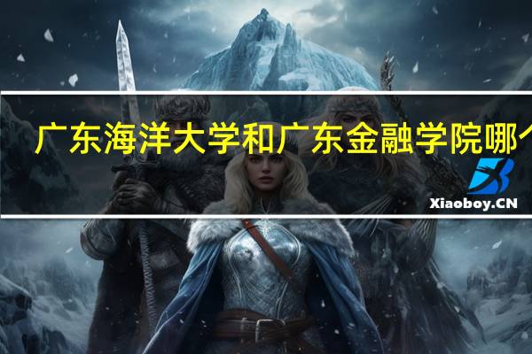 广东海洋大学和广东金融学院哪个好