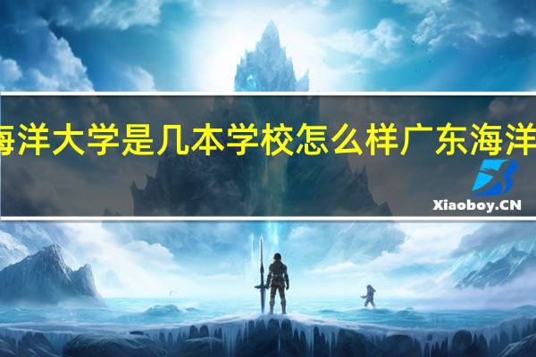 广东海洋大学是几本学校怎么样 广东海洋大学怎么样
