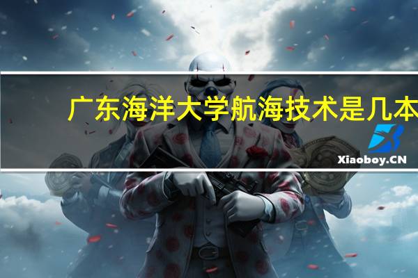 广东海洋大学航海技术是几本