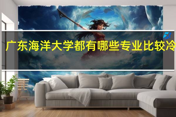 广东海洋大学都有哪些专业比较冷门啊