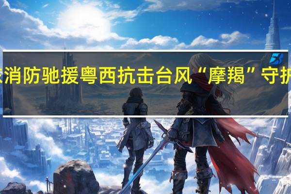 广东消防驰援粤西抗击台风“摩羯” 守护群众平安