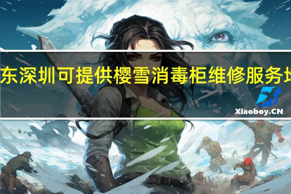 广东深圳可提供樱雪消毒柜维修服务地址在哪