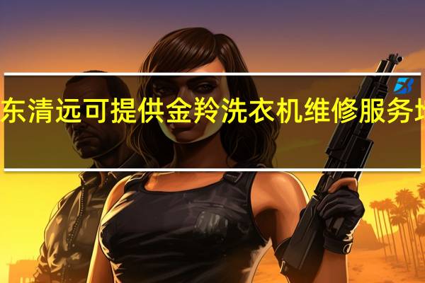广东清远可提供金羚洗衣机维修服务地址在哪