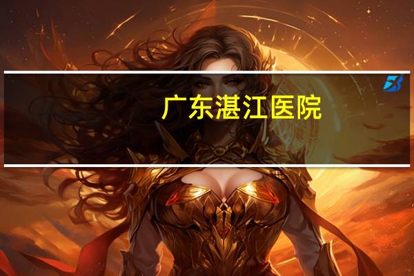 广东湛江医院(湛江市附属医院预约挂号)