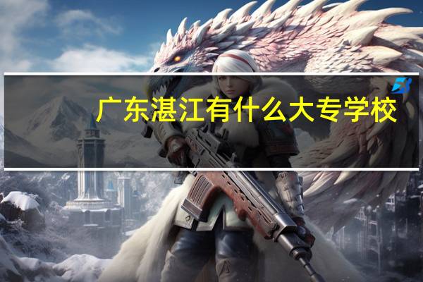广东湛江有什么大专学校