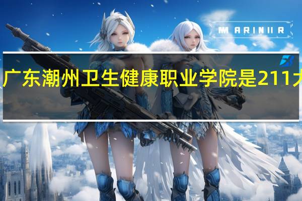 广东潮州卫生健康职业学院是211大学吗
