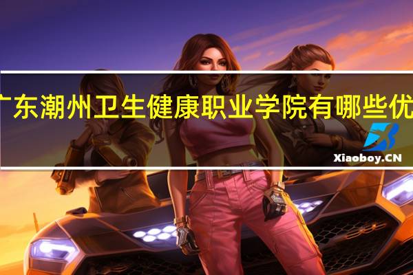 广东潮州卫生健康职业学院有哪些优势专业