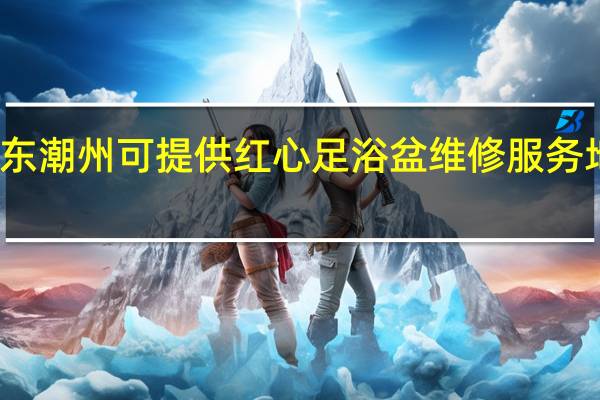 广东潮州可提供红心足浴盆维修服务地址在哪