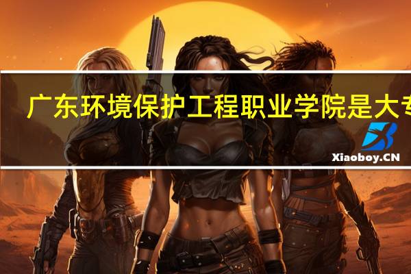 广东环境保护工程职业学院是大专吗