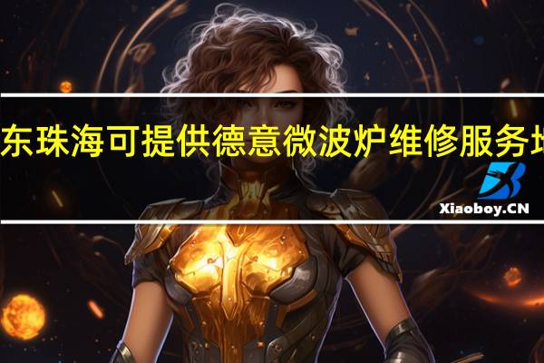 广东珠海可提供德意微波炉维修服务地址在哪