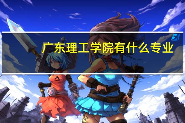 广东理工学院有什么专业