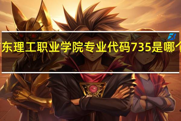 广东理工职业学院专业代码735是哪个校区的（广东理工职业学院专业代码）