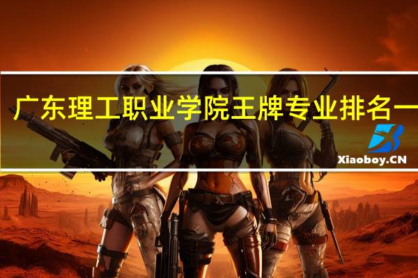 广东理工职业学院王牌专业排名一览表