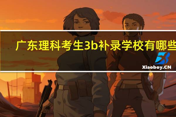广东理科考生3b补录学校有哪些啊
