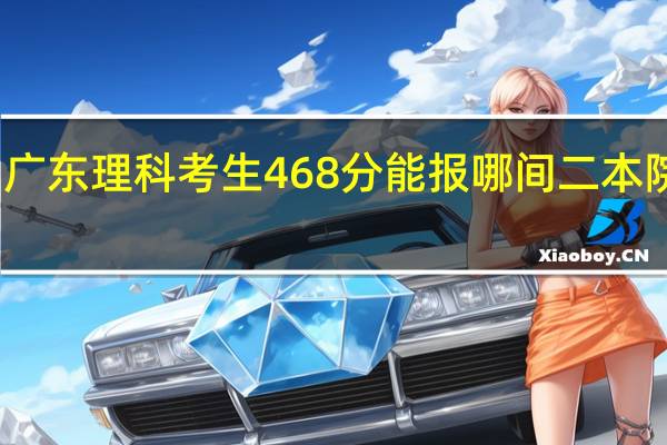广东理科考生468分能报哪间二本院校呢