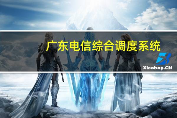 广东电信综合调度系统（江苏电信综合调度系统外网网址）