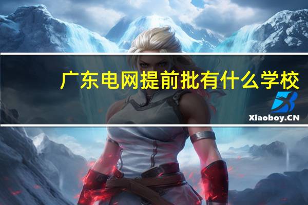广东电网提前批有什么学校