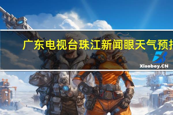 广东电视台珠江新闻眼天气预报（广东电视台珠江频道）