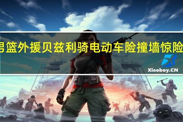 广东男篮外援贝兹利骑电动车险撞墙 惊险瞬间引热议