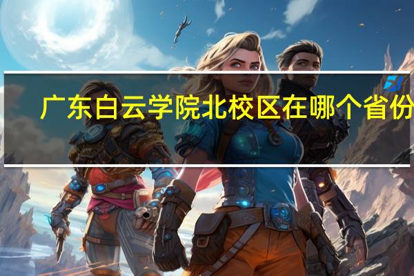 广东白云学院北校区在哪个省份啊