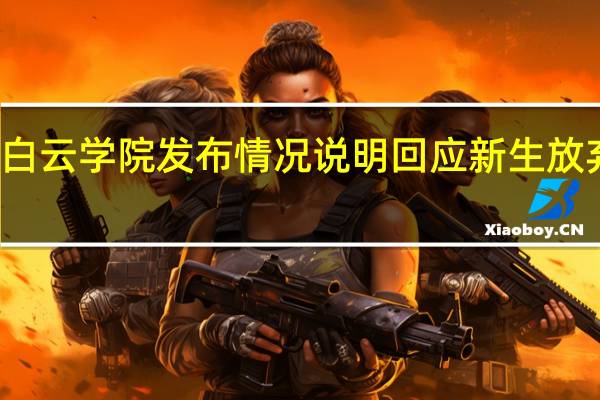 广东白云学院发布情况说明 回应新生放弃入学疑问