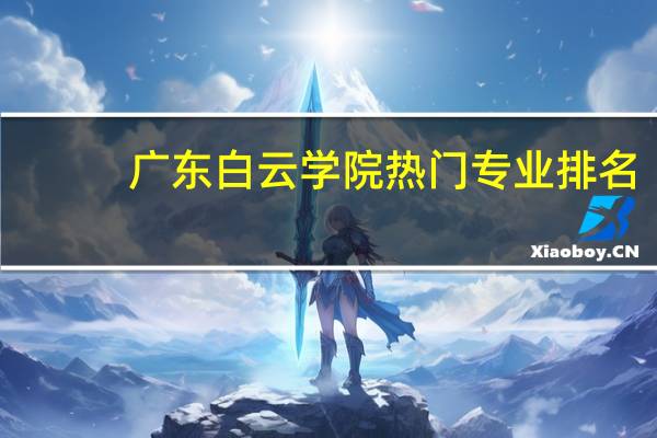 广东白云学院热门专业排名