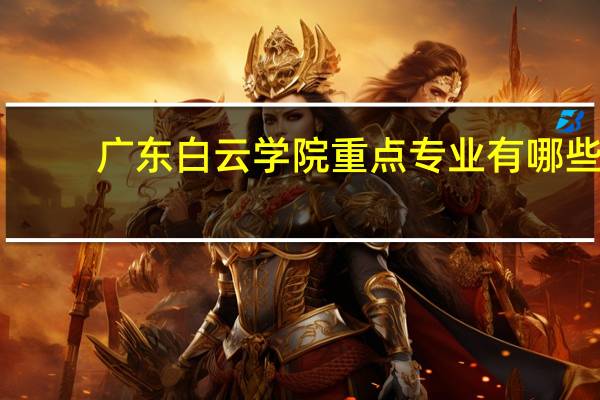 广东白云学院重点专业有哪些