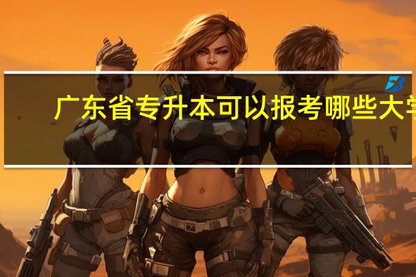 广东省专升本可以报考哪些大学