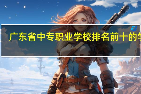广东省中专职业学校排名前十的学校