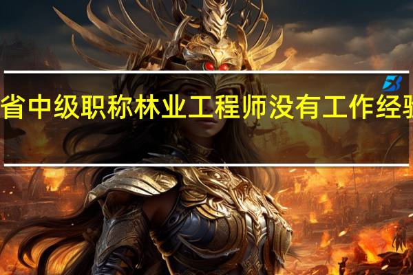 广东省中级职称林业工程师没有工作经验能评审吗
