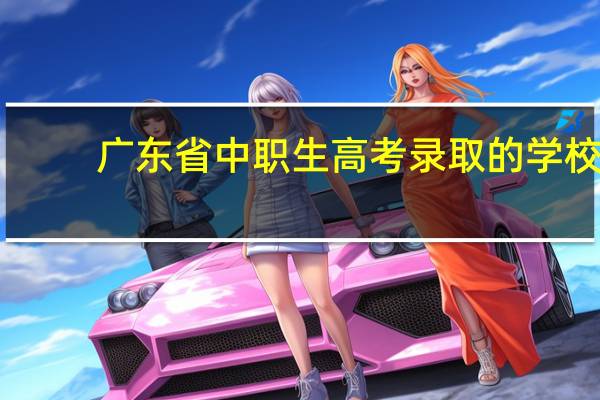 广东省中职生高考录取的学校