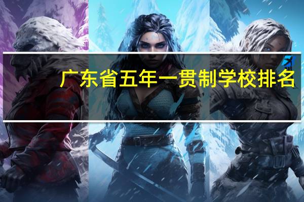 广东省五年一贯制学校排名（广东省五年一贯制学校有哪些）