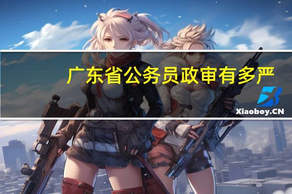 广东省公务员政审有多严