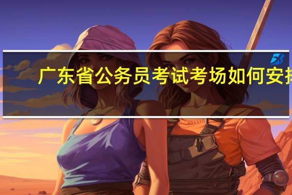 广东省公务员考试考场如何安排