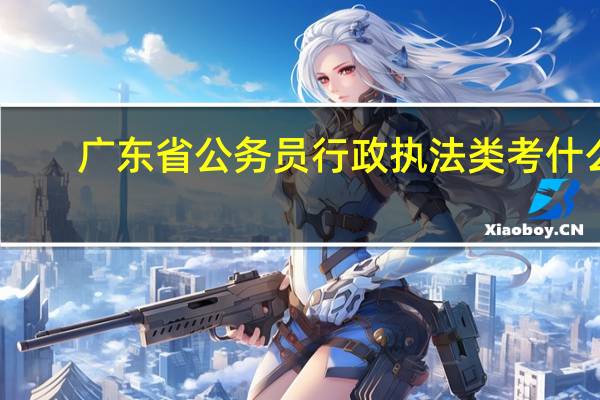 广东省公务员行政执法类考什么