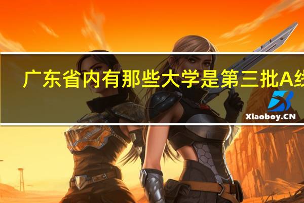 广东省内有那些大学是第三批A线的