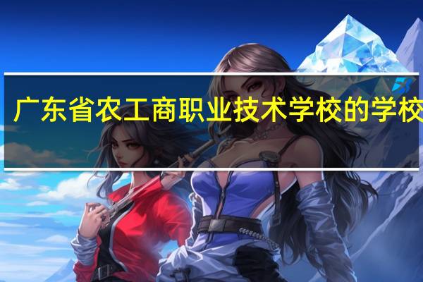 广东省农工商职业技术学校的学校优势