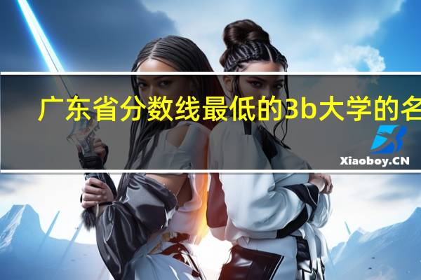 广东省分数线最低的3b大学的名字
