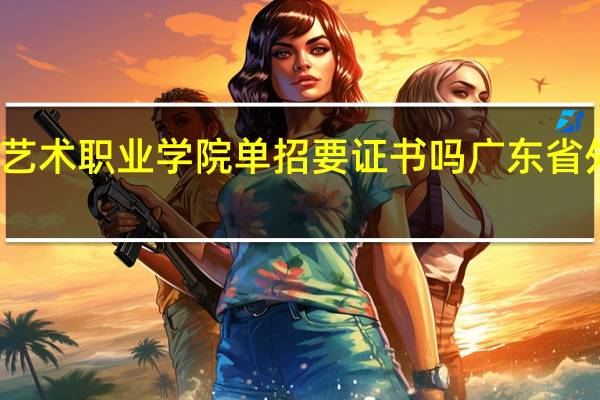 广东省外语艺术职业学院单招要证书吗 广东省外语艺术职业学校