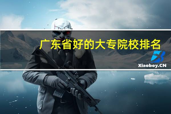 广东省好的大专院校排名