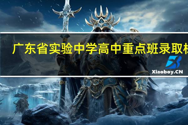 广东省实验中学高中重点班录取标准