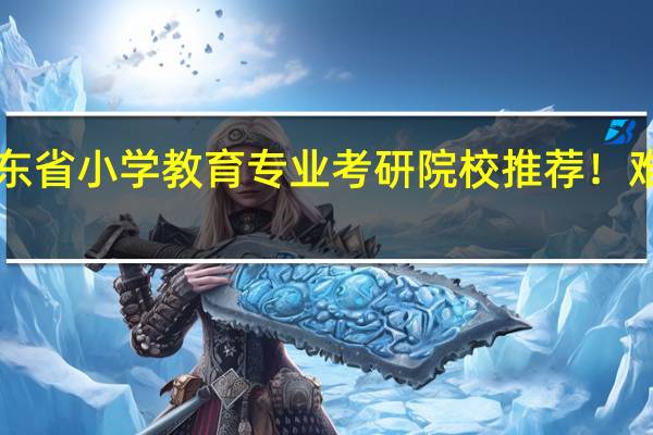 广东省小学教育专业考研院校推荐！难度分析！