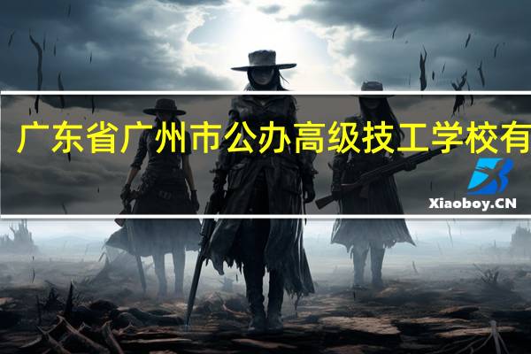 广东省广州市公办高级技工学校有哪些