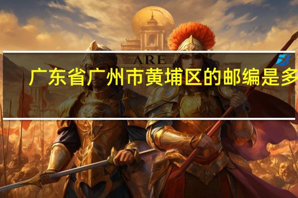 广东省广州市黄埔区的邮编是多少
